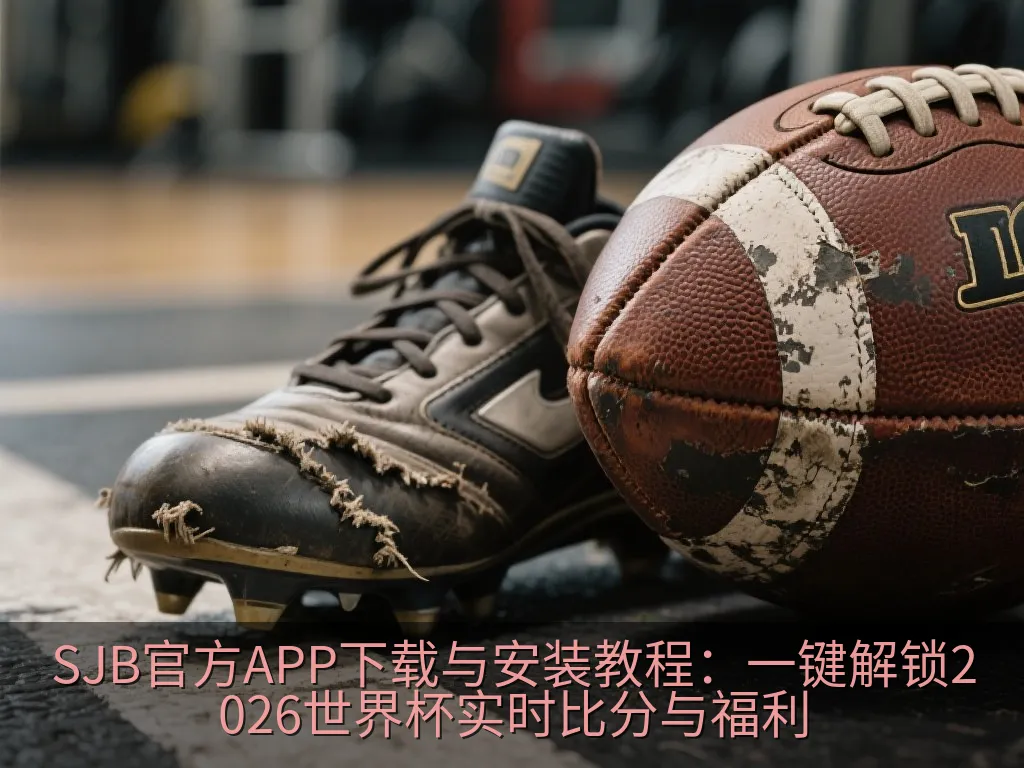 SJB官方APP下载与安装教程：一键解锁2026世界杯实时比分与福利
